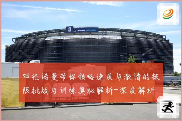 田径诺曼带你领略速度与激情的极限挑战与训练奥秘解析-深度解析