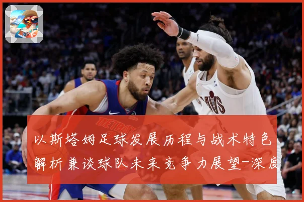 以斯塔姆足球发展历程与战术特色解析兼谈球队未来竞争力展望-深度解析