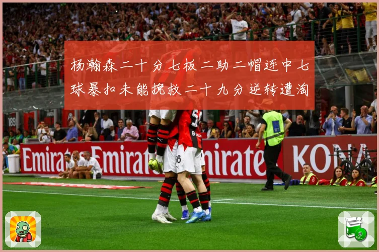 杨瀚森二十分七板二助二帽连中七球暴扣未能挽救二十九分逆转遭淘赛场复盘-深度解析