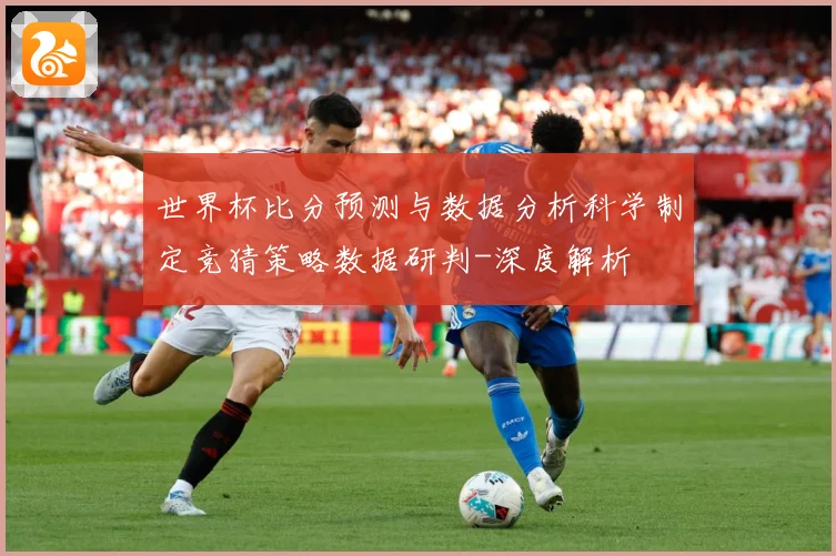 世界杯比分预测与数据分析科学制定竞猜策略数据研判-深度解析