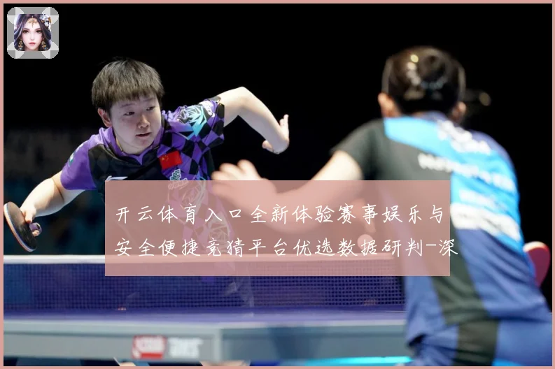 开云体育入口全新体验赛事娱乐与安全便捷竞猜平台优选数据研判-深度解析