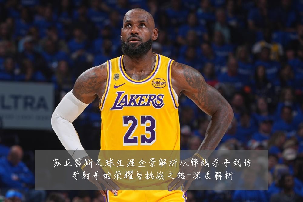 苏亚雷斯足球生涯全景解析从锋线杀手到传奇射手的荣耀与挑战之路-深度解析