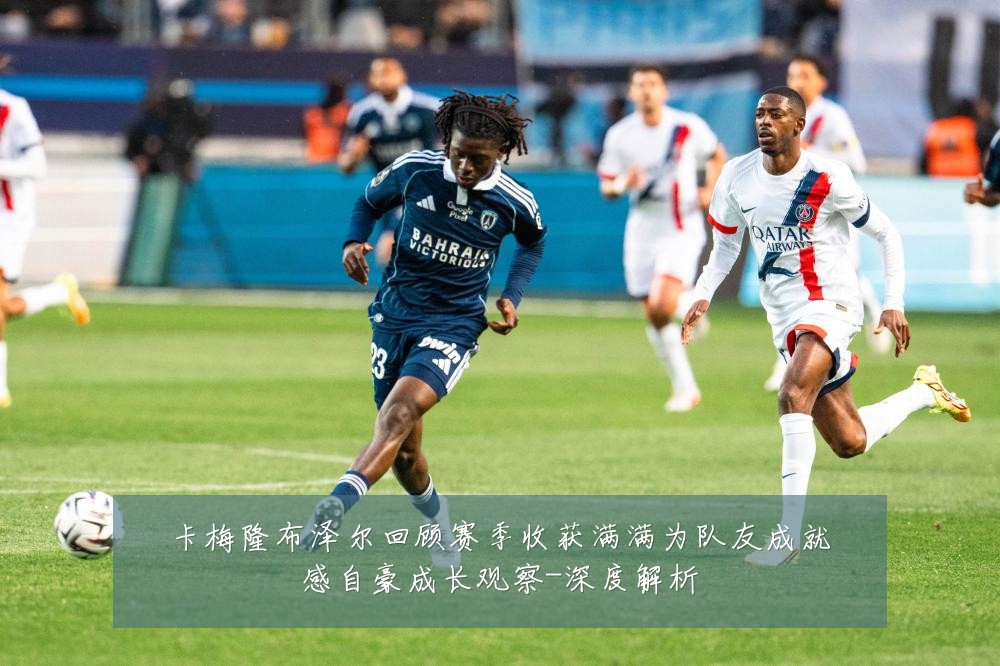 卡梅隆布泽尔回顾赛季收获满满为队友成就感自豪成长观察-深度解析