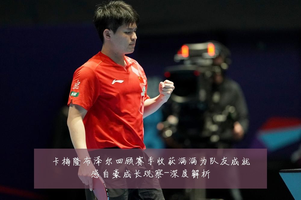 卡梅隆布泽尔回顾赛季收获满满为队友成就感自豪成长观察-深度解析