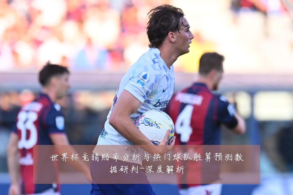 世界杯竞猜赔率分析与热门球队胜算预测数据研判-深度解析